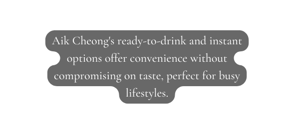 Aik Cheong s ready to drink and instant options offer convenience without compromising on taste perfect for busy lifestyles